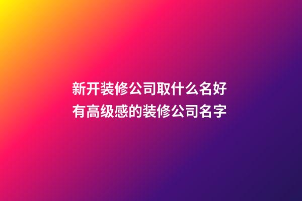 新开装修公司取什么名好 有高级感的装修公司名字-第1张-公司起名-玄机派